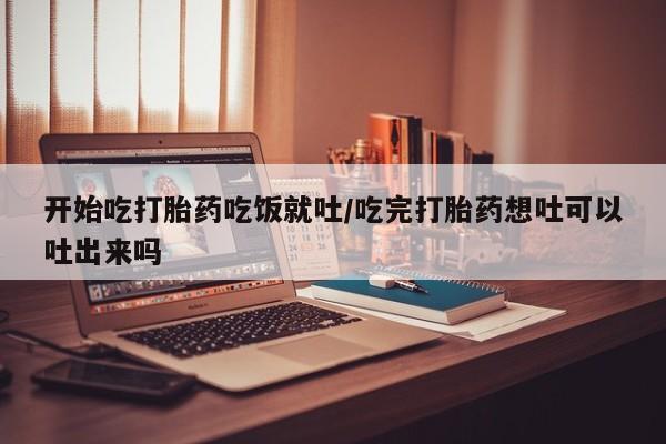 卖打胎药的微信堕胎药联系方式.开始吃打胎药吃饭就吐/吃完打胎药想吐可以吐出来吗