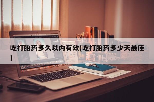 卖打胎药的微信堕胎药联系方式.吃打胎药多久以内有效(吃打胎药多少天最佳)