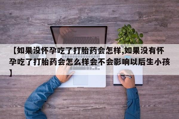 卖打胎药的微信堕胎药联系方式.【如果没怀孕吃了打胎药会怎样,如果没有怀孕吃了打胎药会怎么样会不会影响以后生小孩】