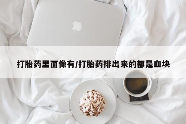 卖打胎药的微信堕胎药联系方式.打胎药里面像有/打胎药排出来的都是血块