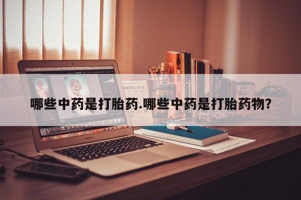 卖打胎药的微信堕胎药联系方式.哪些中药是打胎药.哪些中药是打胎药物？