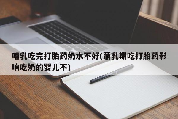 卖打胎药的微信堕胎药联系方式.哺乳吃完打胎药奶水不好(蒲乳期吃打胎药影响吃奶的婴儿不)