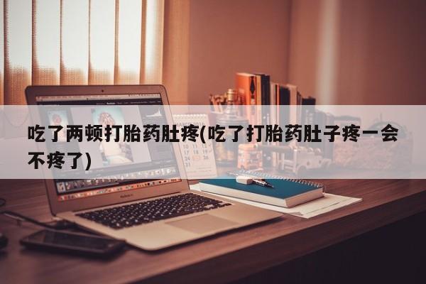 卖打胎药的微信堕胎药联系方式.吃了两顿打胎药肚疼(吃了打胎药肚子疼一会不疼了)