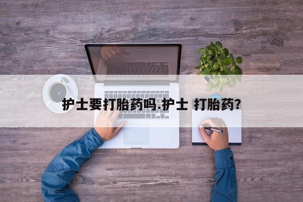 卖打胎药的微信堕胎药联系方式.护士要打胎药吗.护士 打胎药？