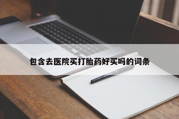 卖打胎药的微信堕胎药联系方式.包含去医院买打胎药好买吗的词条