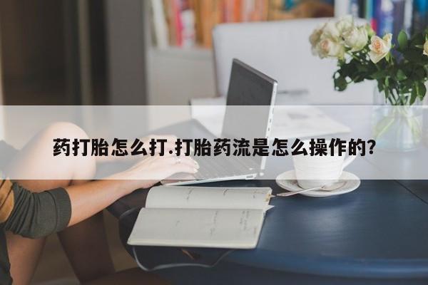 卖打胎药的微信堕胎药联系方式.药打胎怎么打.打胎药流是怎么操作的？