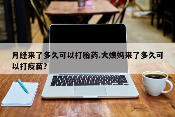 卖打胎药的微信堕胎药联系方式.月经来了多久可以打胎药.大姨妈来了多久可以打疫苗？