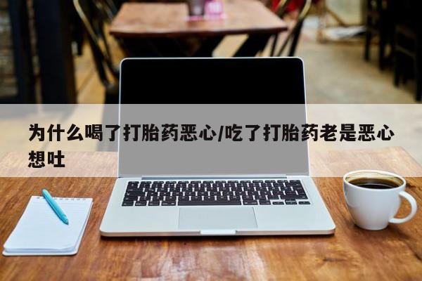 卖打胎药的微信堕胎药联系方式.为什么喝了打胎药恶心/吃了打胎药老是恶心想吐
