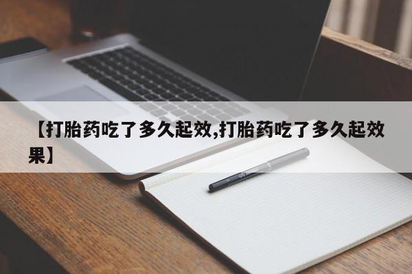 卖打胎药的微信堕胎药联系方式.【打胎药吃了多久起效,打胎药吃了多久起效果】