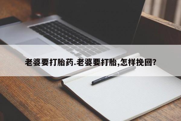 卖打胎药的微信堕胎药联系方式.老婆要打胎药.老婆要打胎,怎样挽回？