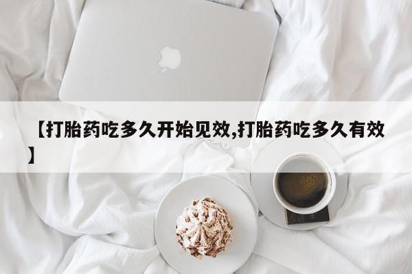 卖打胎药的微信堕胎药联系方式.【打胎药吃多久开始见效,打胎药吃多久有效】