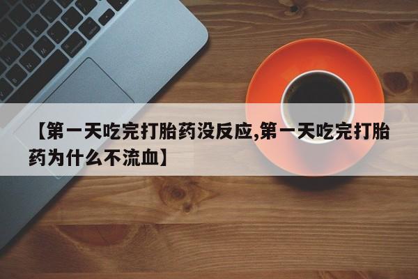 卖打胎药的微信堕胎药联系方式.【第一天吃完打胎药没反应,第一天吃完打胎药为什么不流血】