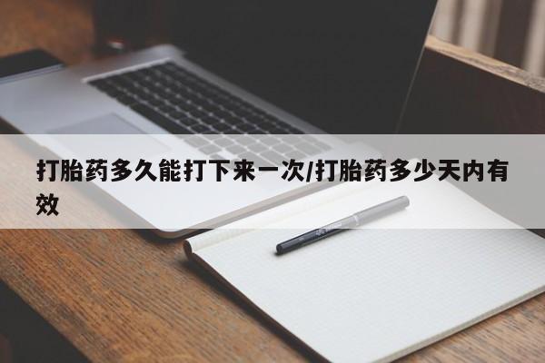 卖打胎药的微信堕胎药联系方式.打胎药多久能打下来一次/打胎药多少天内有效