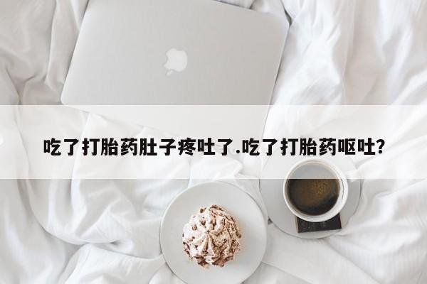 卖打胎药的微信堕胎药联系方式.吃了打胎药肚子疼吐了.吃了打胎药呕吐？