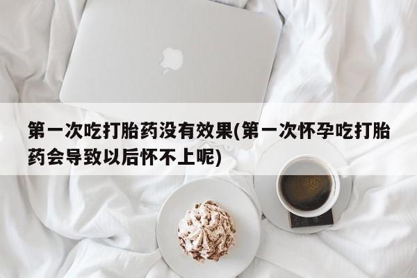 卖打胎药的微信堕胎药联系方式.第一次吃打胎药没有效果(第一次怀孕吃打胎药会导致以后怀不上呢)