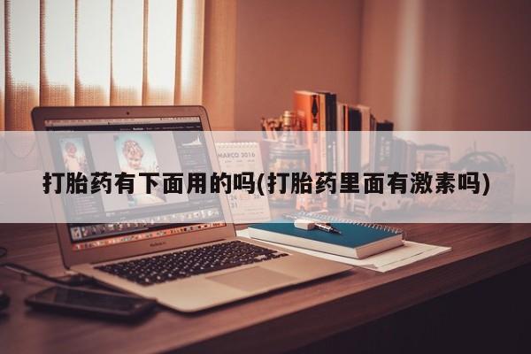 卖打胎药的微信堕胎药联系方式.打胎药有下面用的吗(打胎药里面有激素吗)