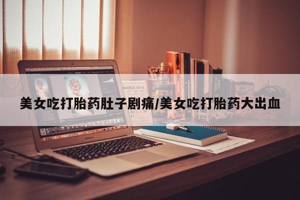 卖打胎药的微信堕胎药联系方式.美女吃打胎药肚子剧痛/美女吃打胎药大出血