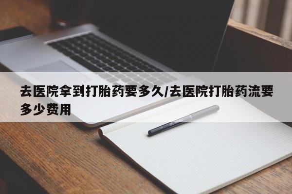 卖打胎药的微信堕胎药联系方式.去医院拿到打胎药要多久/去医院打胎药流要多少费用