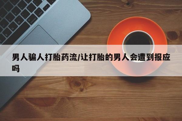 卖打胎药的微信堕胎药联系方式.男人骗人打胎药流/让打胎的男人会遭到报应吗