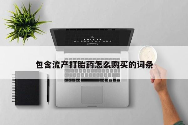 卖打胎药的微信堕胎药联系方式.包含流产打胎药怎么购买的词条
