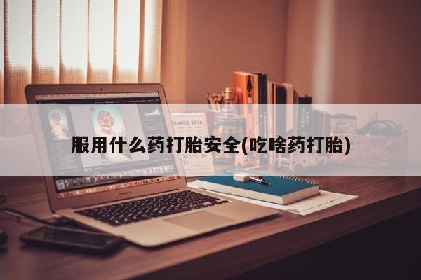 卖打胎药的微信堕胎药联系方式.服用什么药打胎安全(吃啥药打胎)