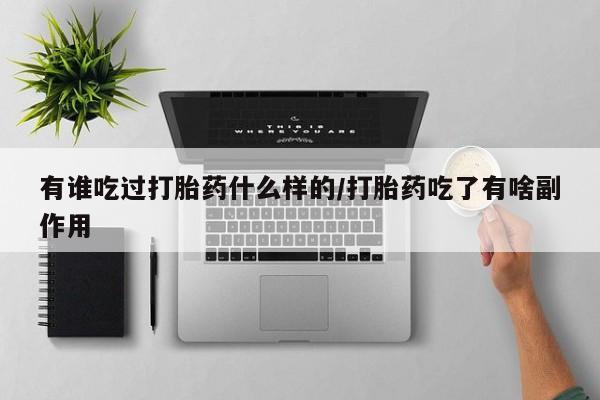 卖打胎药的微信堕胎药联系方式.有谁吃过打胎药什么样的/打胎药吃了有啥副作用
