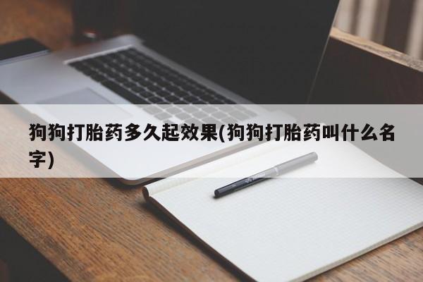 卖打胎药的微信堕胎药联系方式.狗狗打胎药多久起效果(狗狗打胎药叫什么名字)