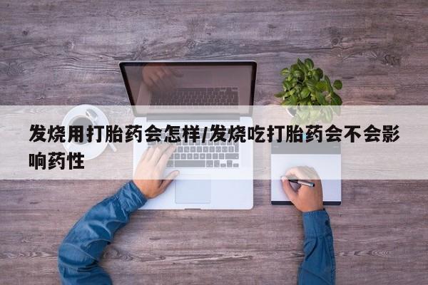 卖打胎药的微信堕胎药联系方式.发烧用打胎药会怎样/发烧吃打胎药会不会影响药性