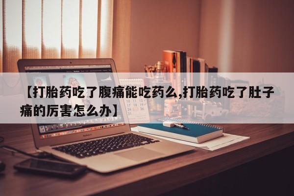 卖打胎药的微信堕胎药联系方式.【打胎药吃了腹痛能吃药么,打胎药吃了肚子痛的厉害怎么办】