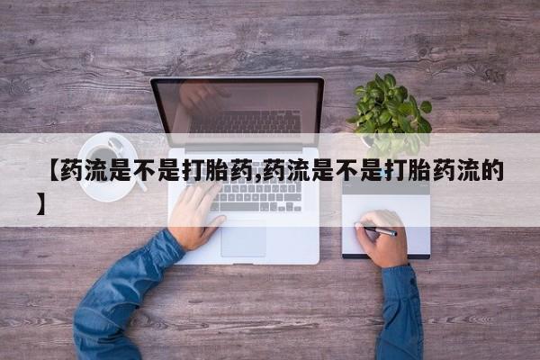 卖打胎药的微信堕胎药联系方式.【药流是不是打胎药,药流是不是打胎药流的】