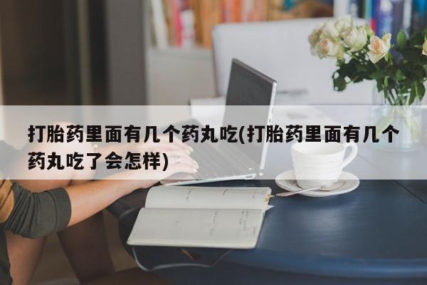 卖打胎药的微信堕胎药联系方式.打胎药里面有几个药丸吃(打胎药里面有几个药丸吃了会怎样)