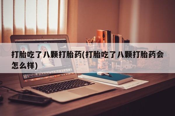 卖打胎药的微信堕胎药联系方式.打胎吃了八颗打胎药(打胎吃了八颗打胎药会怎么样)