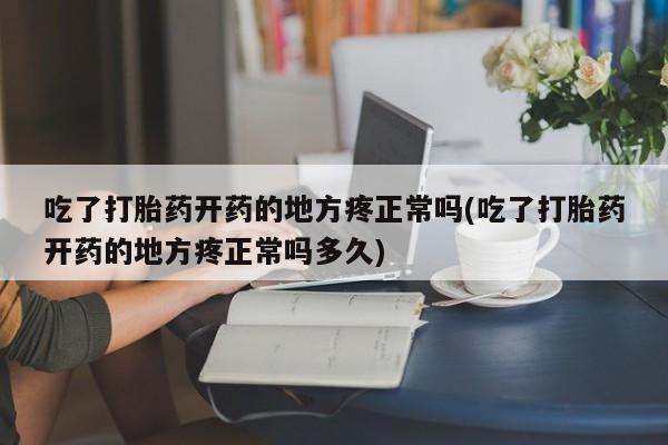 卖打胎药的微信堕胎药联系方式.吃了打胎药开药的地方疼正常吗(吃了打胎药开药的地方疼正常吗多久)