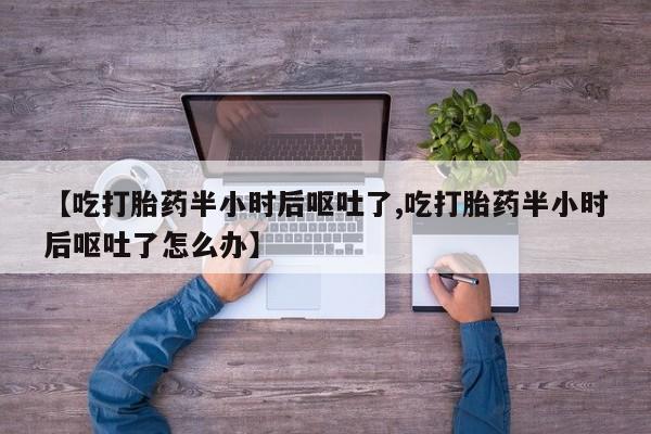 卖打胎药的微信堕胎药联系方式.【吃打胎药半小时后呕吐了,吃打胎药半小时后呕吐了怎么办】