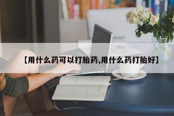 卖打胎药的微信堕胎药联系方式.【用什么药可以打胎药,用什么药打胎好】