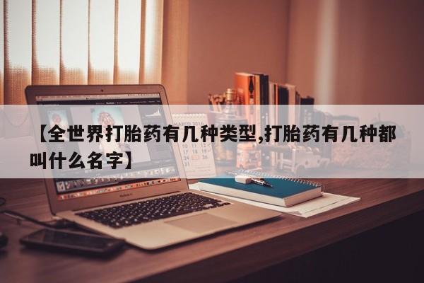 卖打胎药的微信堕胎药联系方式.【全世界打胎药有几种类型,打胎药有几种都叫什么名字】
