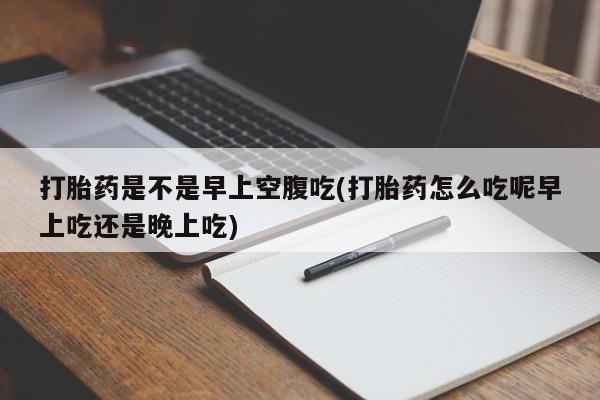 卖打胎药的微信堕胎药联系方式.打胎药是不是早上空腹吃(打胎药怎么吃呢早上吃还是晚上吃)