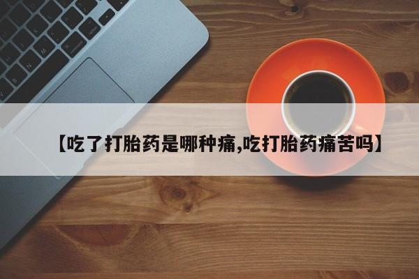 卖打胎药的微信堕胎药联系方式.【吃了打胎药是哪种痛,吃打胎药痛苦吗】