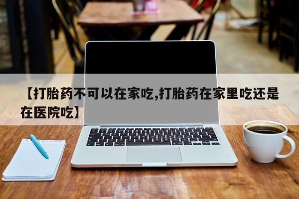 卖打胎药的微信堕胎药联系方式.【打胎药不可以在家吃,打胎药在家里吃还是在医院吃】