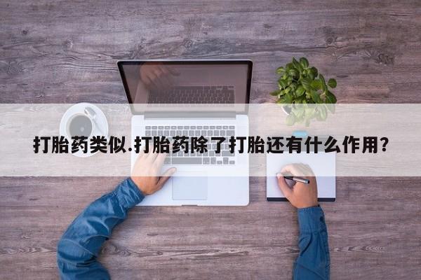 卖打胎药的微信堕胎药联系方式.打胎药类似.打胎药除了打胎还有什么作用？