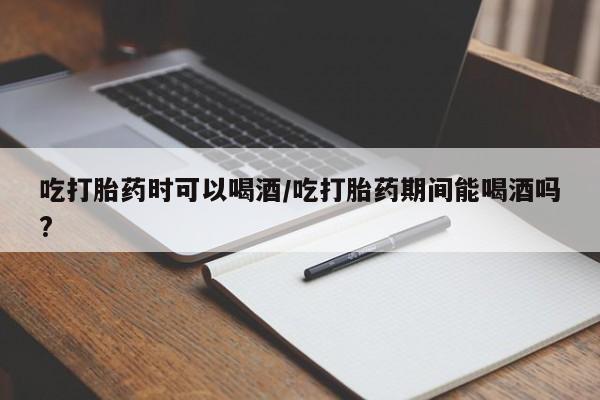 卖打胎药的微信堕胎药联系方式.吃打胎药时可以喝酒/吃打胎药期间能喝酒吗?