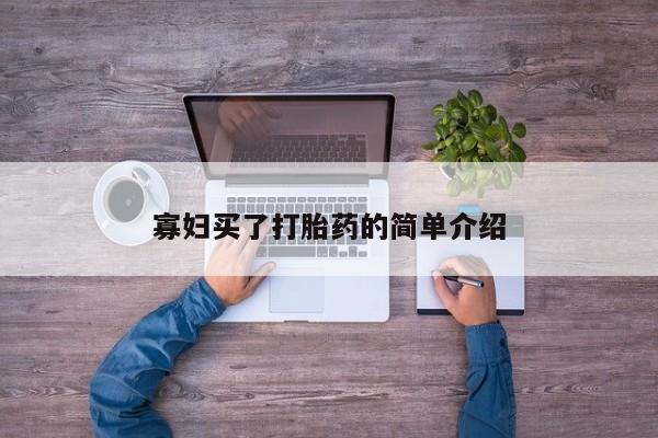卖打胎药的微信堕胎药联系方式.寡妇买了打胎药的简单介绍