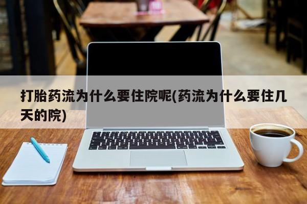 卖打胎药的微信堕胎药联系方式.打胎药流为什么要住院呢(药流为什么要住几天的院)