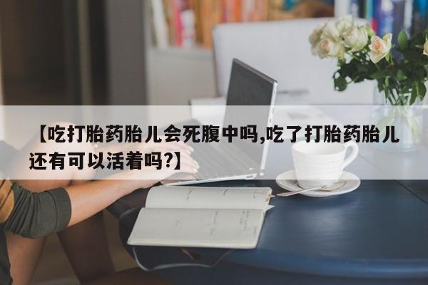 卖打胎药的微信堕胎药联系方式.【吃打胎药胎儿会死腹中吗,吃了打胎药胎儿还有可以活着吗?】