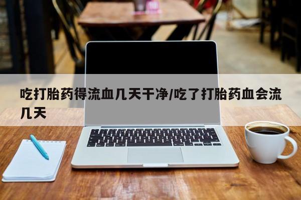 卖打胎药的微信堕胎药联系方式.吃打胎药得流血几天干净/吃了打胎药血会流几天