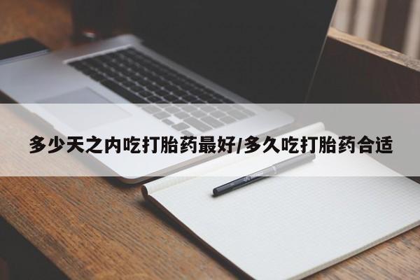 卖打胎药的微信堕胎药联系方式.多少天之内吃打胎药最好/多久吃打胎药合适