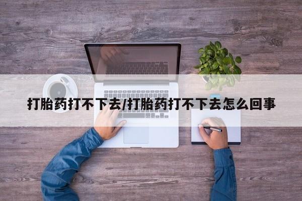 卖打胎药的微信堕胎药联系方式.打胎药打不下去/打胎药打不下去怎么回事