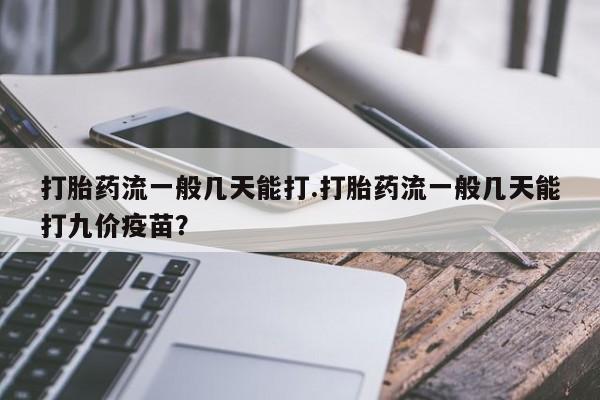 卖打胎药的微信堕胎药联系方式.打胎药流一般几天能打.打胎药流一般几天能打九价疫苗？