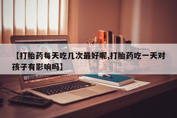 卖打胎药的微信堕胎药联系方式.【打胎药每天吃几次最好呢,打胎药吃一天对孩子有影响吗】