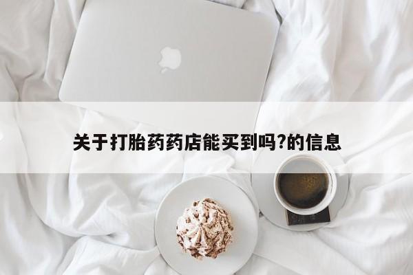 卖打胎药的微信堕胎药联系方式.关于打胎药药店能买到吗?的信息